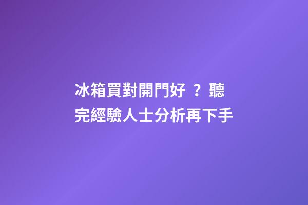 冰箱買對開門好？聽完經驗人士分析再下手